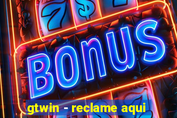 gtwin - reclame aqui