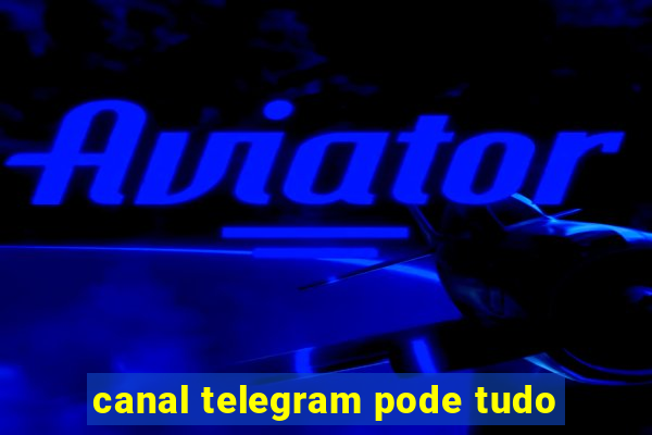 canal telegram pode tudo