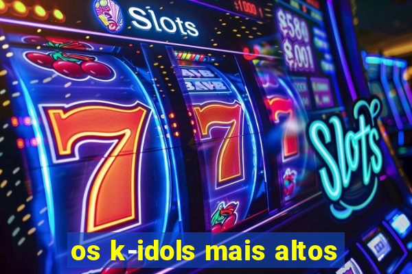 os k-idols mais altos