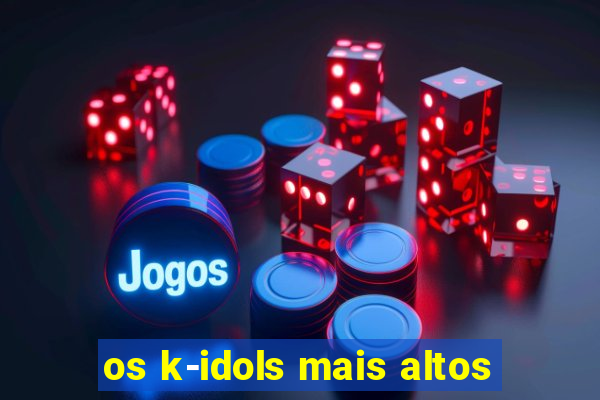 os k-idols mais altos