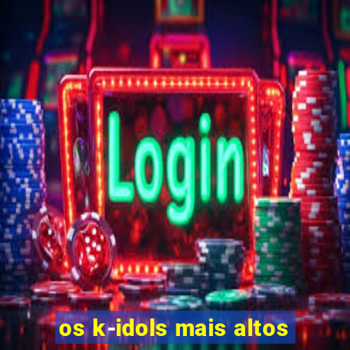 os k-idols mais altos