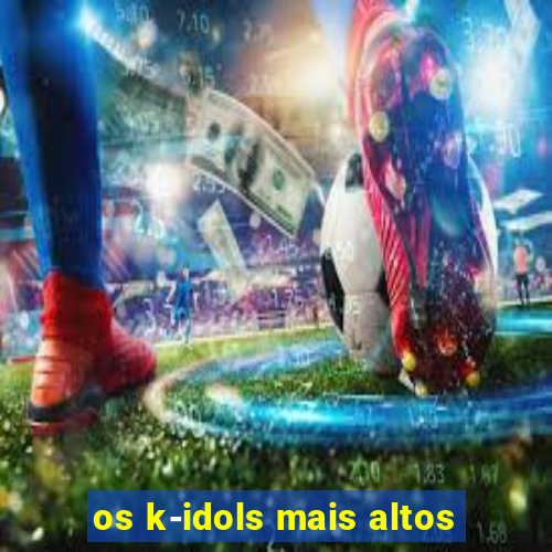 os k-idols mais altos