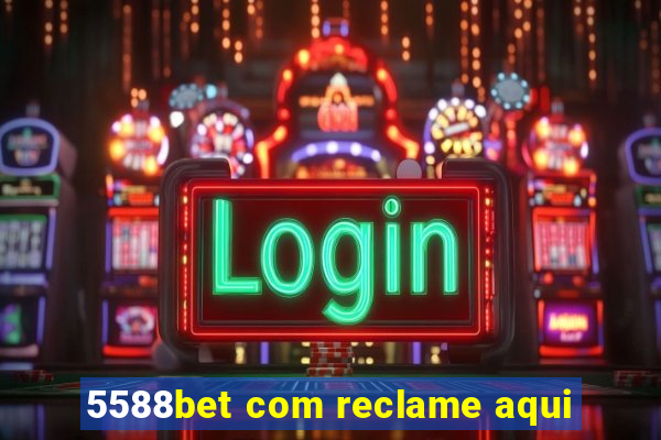 5588bet com reclame aqui