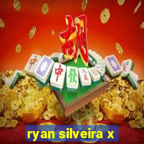 ryan silveira x