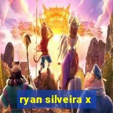 ryan silveira x