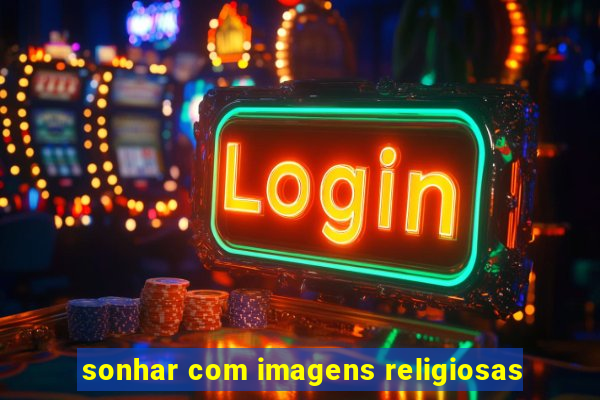 sonhar com imagens religiosas