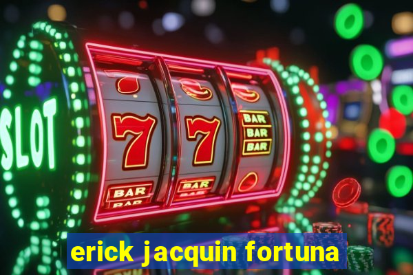 erick jacquin fortuna