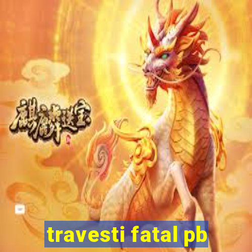 travesti fatal pb