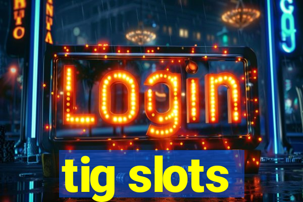 tig slots