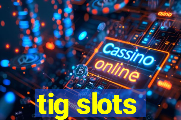 tig slots