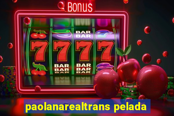 paolanarealtrans pelada