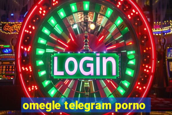 omegle telegram porno