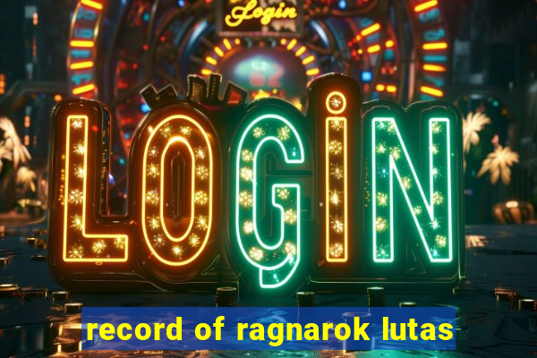 record of ragnarok lutas