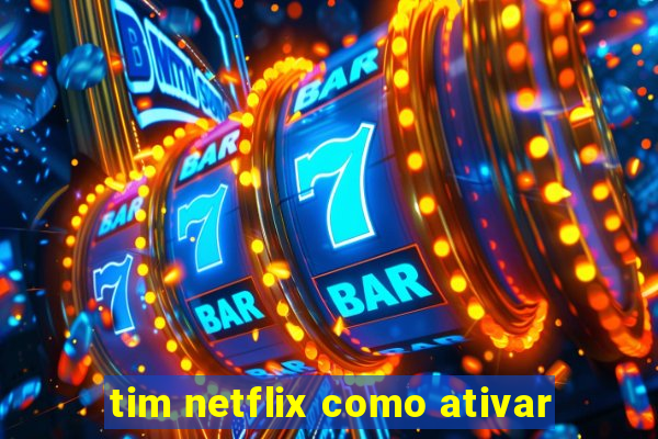 tim netflix como ativar