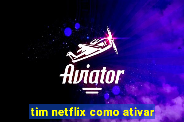 tim netflix como ativar