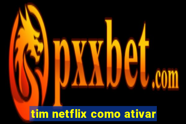 tim netflix como ativar