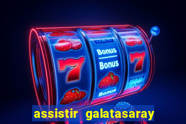 assistir galatasaray ao vivo