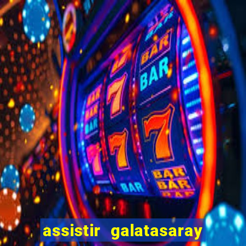 assistir galatasaray ao vivo