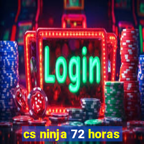 cs ninja 72 horas