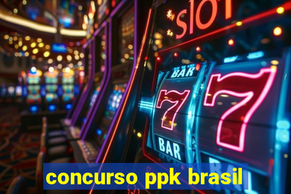 concurso ppk brasil