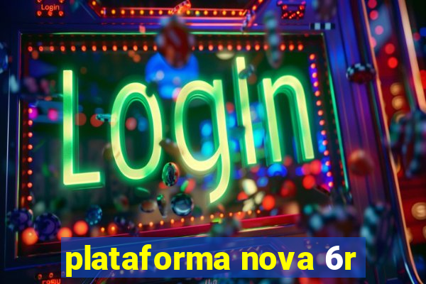 plataforma nova 6r