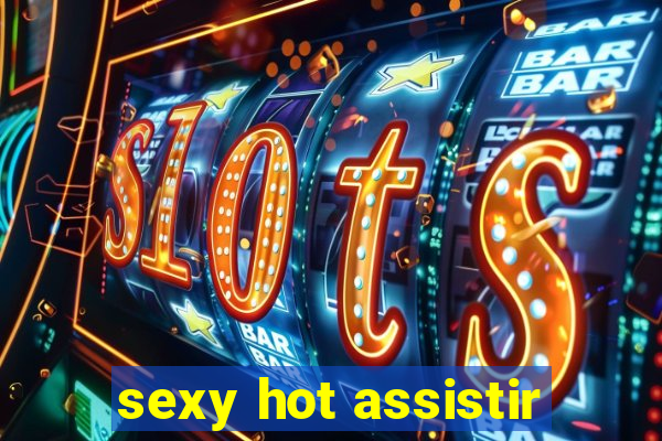 sexy hot assistir