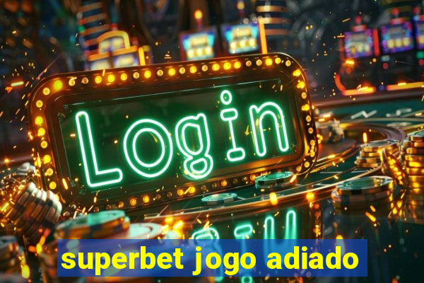 superbet jogo adiado