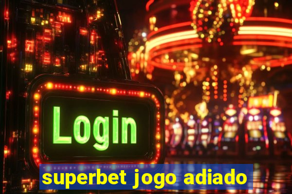 superbet jogo adiado