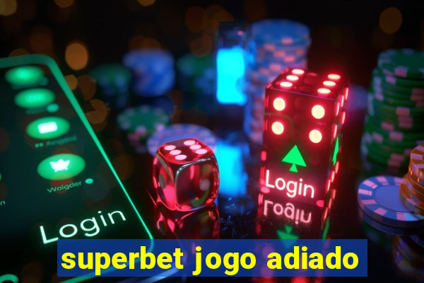 superbet jogo adiado