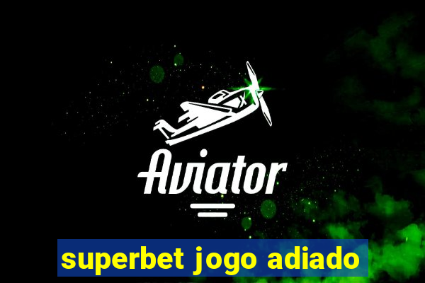 superbet jogo adiado