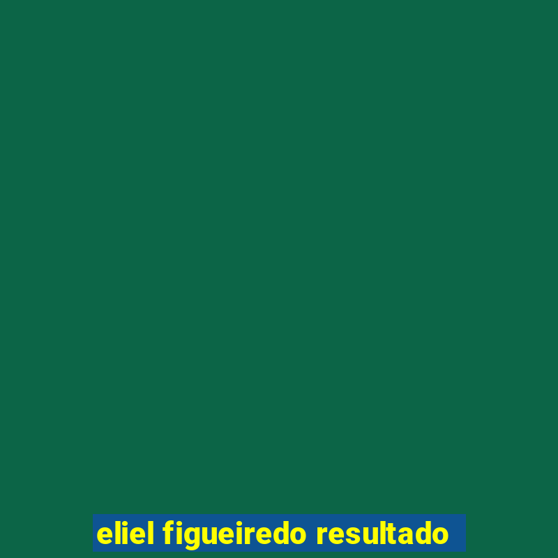 eliel figueiredo resultado