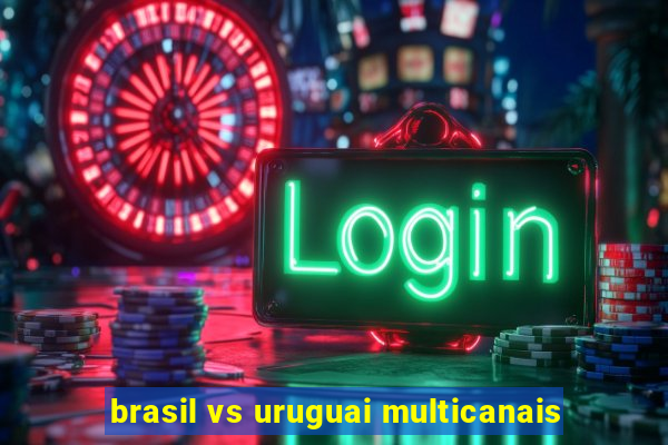 brasil vs uruguai multicanais