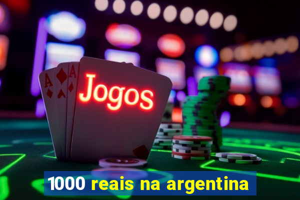 1000 reais na argentina