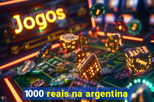 1000 reais na argentina