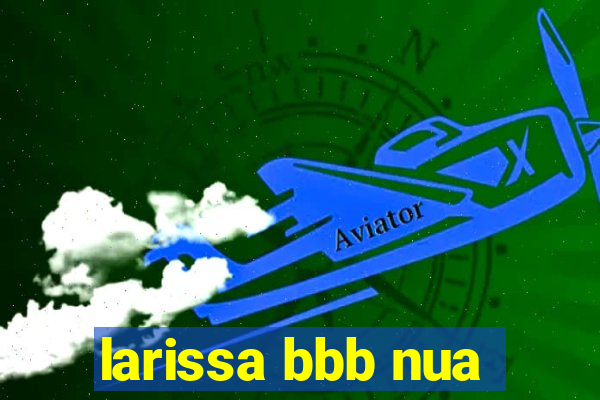 larissa bbb nua