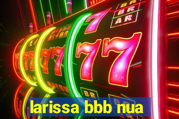 larissa bbb nua