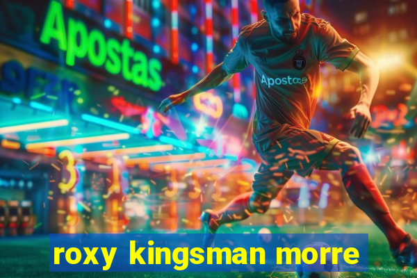 roxy kingsman morre