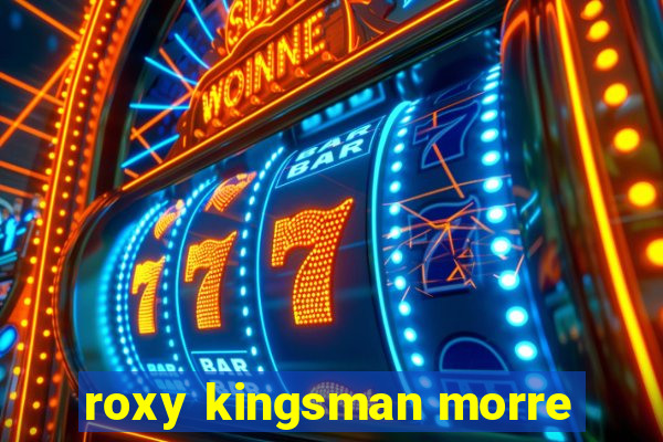 roxy kingsman morre