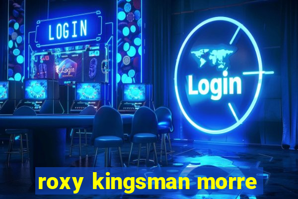 roxy kingsman morre