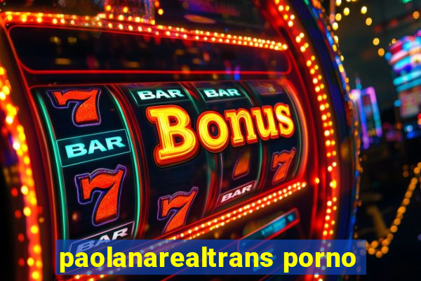 paolanarealtrans porno