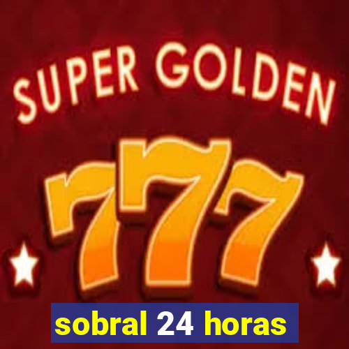 sobral 24 horas