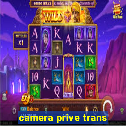 camera prive trans