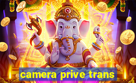 camera prive trans