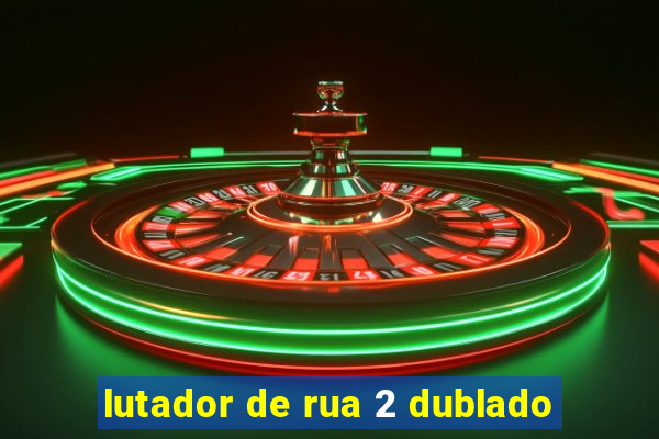 lutador de rua 2 dublado