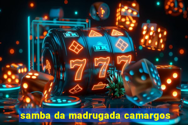 samba da madrugada camargos