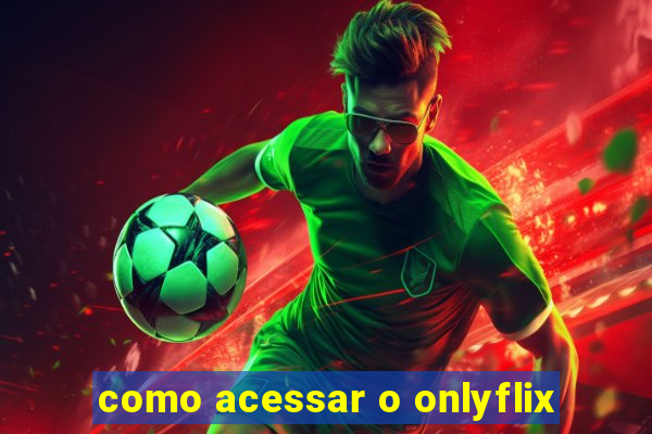 como acessar o onlyflix