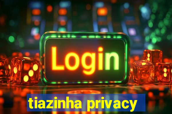 tiazinha privacy