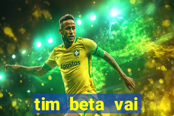 tim beta vai acabar 2024