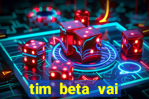 tim beta vai acabar 2024