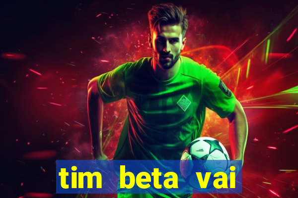 tim beta vai acabar 2024